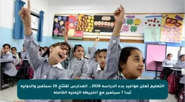 التعليم تعلن مواعيد بدء الدراسة 2026.. المدارس تفتتح 20 سبتمبر والدولية تبدأ 7 سبتمبر مع الخريطة الزمنية الكاملة